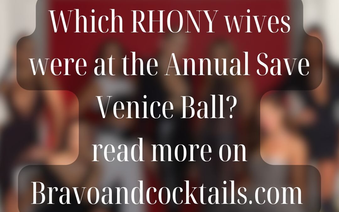 blurred image of women with copy superimposed: which RHONY wives were at the annual save venice ball?
